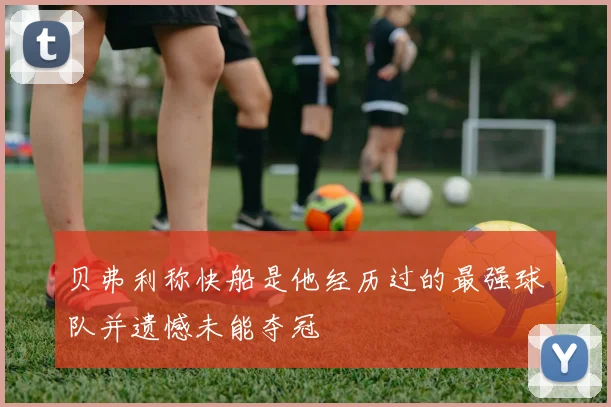 贝弗利称快船是他经历过的最强球队并遗憾未能夺冠