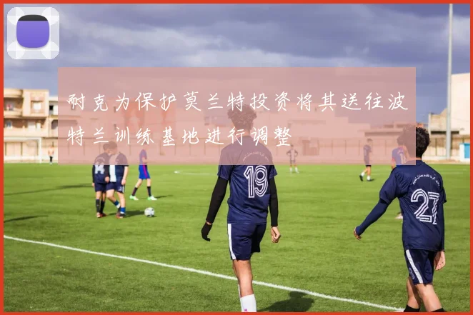耐克为保护莫兰特投资将其送往波特兰训练基地进行调整