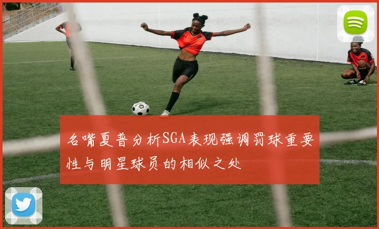 名嘴夏普分析SGA表现强调罚球重要性与明星球员的相似之处