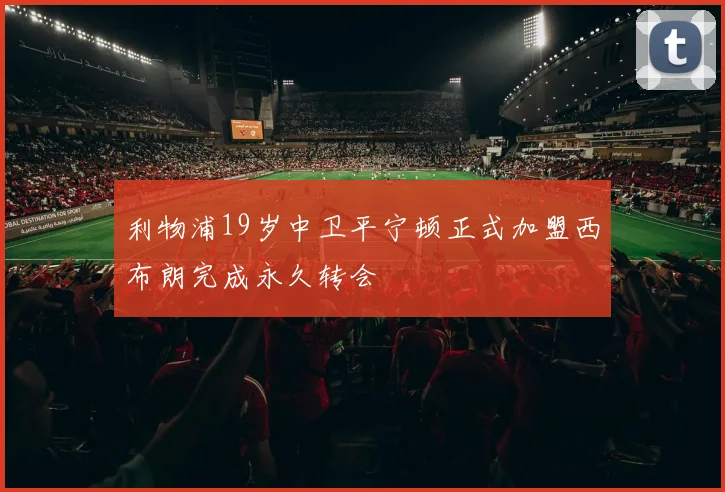 利物浦19岁中卫平宁顿正式加盟西布朗完成永久转会