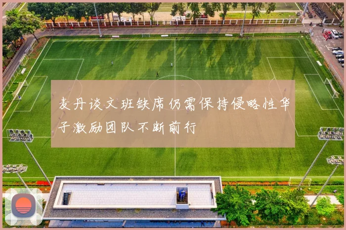 麦丹谈文班缺席仍需保持侵略性华子激励团队不断前行