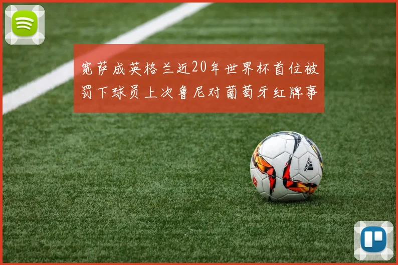 宽萨成英格兰近20年世界杯首位被罚下球员上次鲁尼对葡萄牙红牌事件回顾
