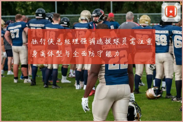 独行侠总经理强调选拔球员需注重身高体型与全面防守能力